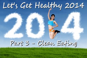 Let's Get Healthy 2014 Part 3 - Clean Eating
